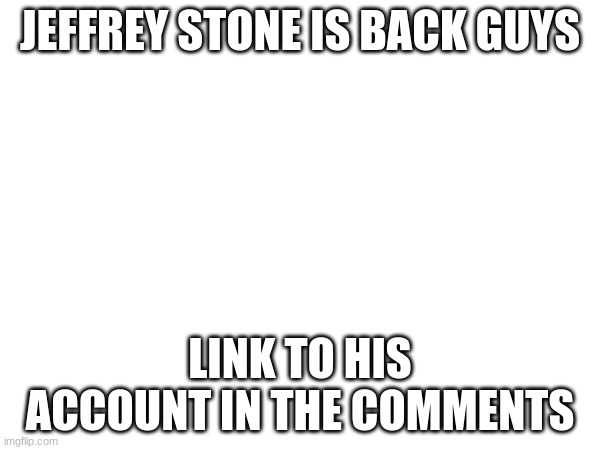 lol | JEFFREY STONE IS BACK GUYS; LINK TO HIS ACCOUNT IN THE COMMENTS | image tagged in jeffrey,stoned | made w/ Imgflip meme maker