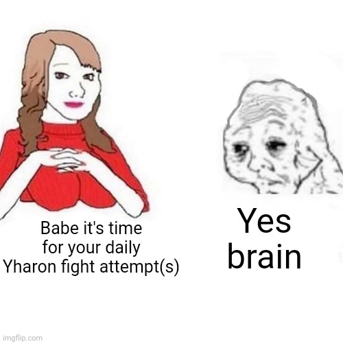 Yes Honey | Yes brain; Babe it's time for your daily Yharon fight attempt(s) | image tagged in yes honey | made w/ Imgflip meme maker