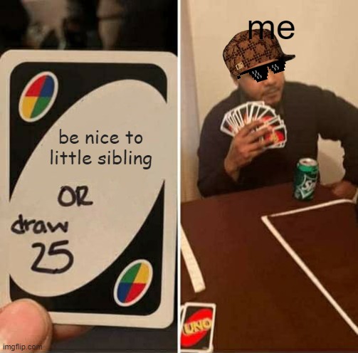 uno | me; be nice to little sibling | image tagged in memes,uno draw 25 cards | made w/ Imgflip meme maker