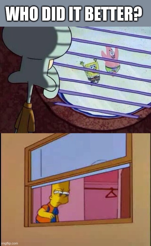 WHO DID IT BETTER? | image tagged in squidward window,bart window | made w/ Imgflip meme maker