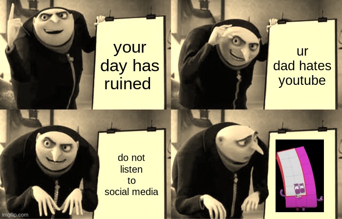 you have no social media | your day has ruined; ur dad hates youtube; do not listen to social media | image tagged in memes,gru's plan | made w/ Imgflip meme maker