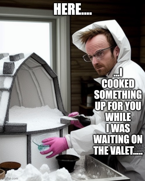 Snowcones | HERE.... ...I COOKED SOMETHING UP FOR YOU WHILE I WAS WAITING ON THE VALET..... | image tagged in snowcones | made w/ Imgflip meme maker