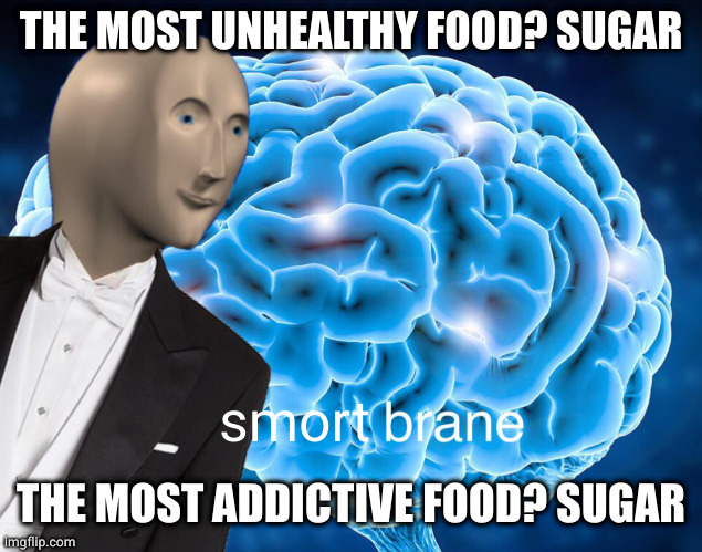 Notrishun | THE MOST UNHEALTHY FOOD? SUGAR; smort; THE MOST ADDICTIVE FOOD? SUGAR | image tagged in stonks guy brane | made w/ Imgflip meme maker