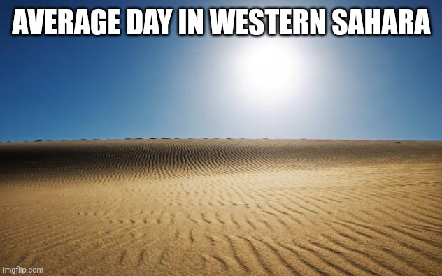 desert | AVERAGE DAY IN WESTERN SAHARA | image tagged in desert | made w/ Imgflip meme maker