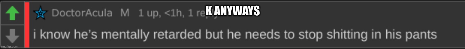 ik he's mentally | K ANYWAYS | image tagged in ik he's mentally | made w/ Imgflip meme maker