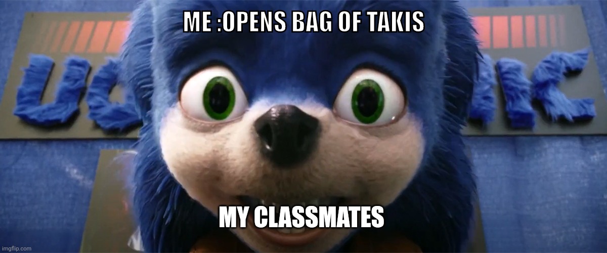 Ugly Sonic Staring at You | ME :OPENS BAG OF TAKIS; MY CLASSMATES | image tagged in ugly sonic staring at you | made w/ Imgflip meme maker