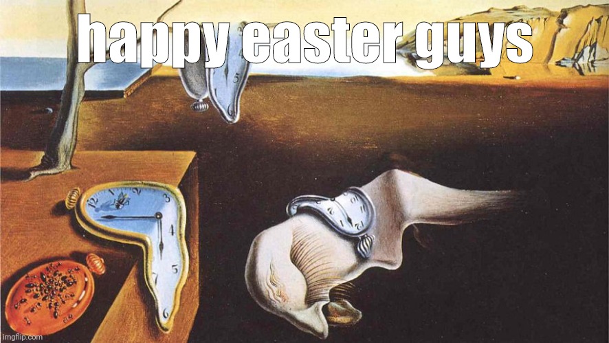 the persistence of memory | happy easter guys | image tagged in the persistence of memory | made w/ Imgflip meme maker