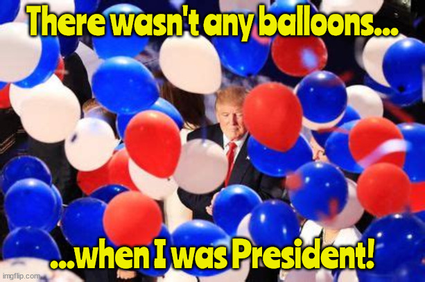 Pffft! | There wasn't any balloons... ...when I was President! | image tagged in donald trump,balloons,chona,maga,pfffft,liar | made w/ Imgflip meme maker