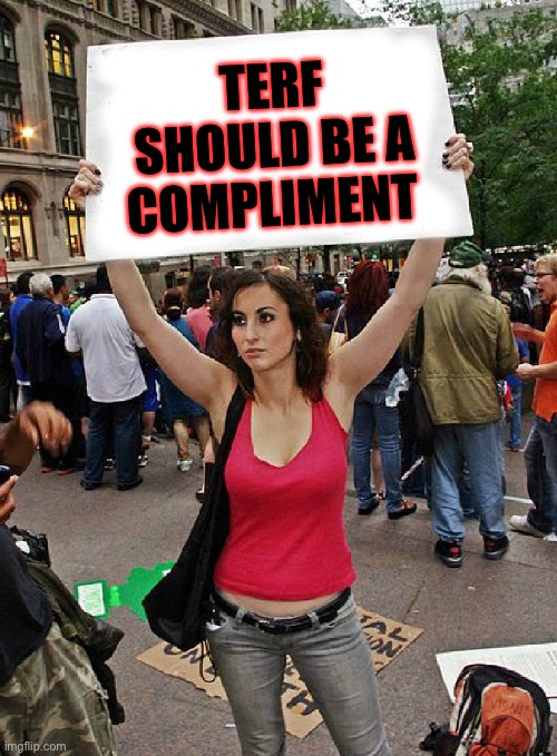 Terf | TERF SHOULD BE A COMPLIMENT | image tagged in proteste | made w/ Imgflip meme maker