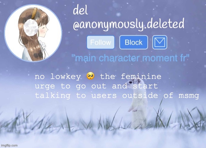 i hope they talk to me back | no lowkey 🥺 the feminine urge to go out and start talking to users outside of msmg | image tagged in del announcement winter | made w/ Imgflip meme maker