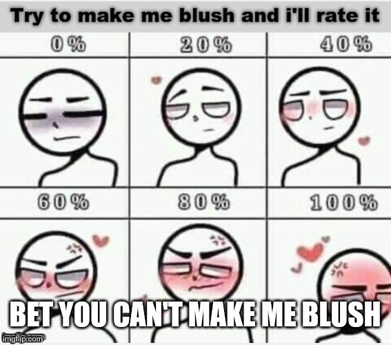 Try to make me blush | BET YOU CAN'T MAKE ME BLUSH | image tagged in blush | made w/ Imgflip meme maker