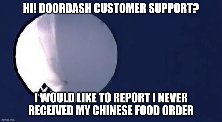 Chinese Spy Balloon | HI! DOORDASH CUSTOMER SUPPORT? I WOULD LIKE TO REPORT I NEVER
RECEIVED MY CHINESE FOOD ORDER | image tagged in chinese spy balloon,memes | made w/ Imgflip meme maker