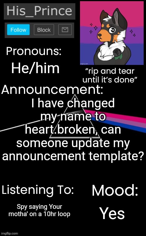 I have changed my name to heart.broken, can someone update my announcement template? He/him; Spy saying Your motha' on a 10hr loop; Yes | image tagged in his_prince s announcement temp | made w/ Imgflip meme maker