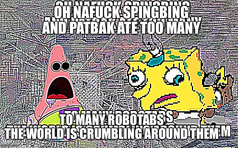 springbill in a simulation | OH NAFUCK SPINGBING AND PATBAK ATE TOO MANY; TO MANY ROBOTABS
THE WORLD IS CRUMBLING AROUND THEM | image tagged in dxm,cough medicine,nonsense,spongebob | made w/ Imgflip meme maker