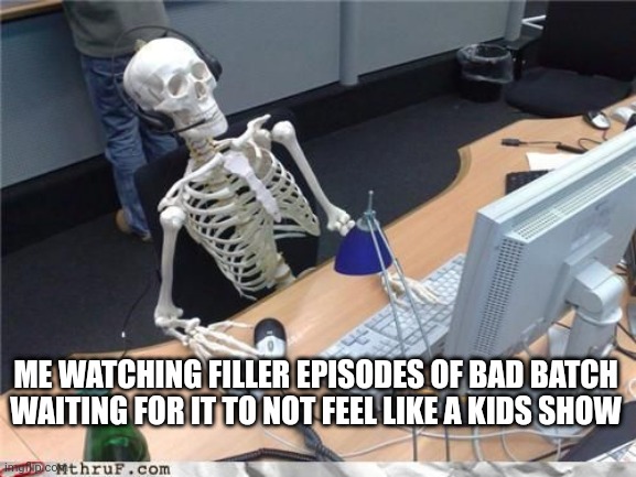 Bad Batch | ME WATCHING FILLER EPISODES OF BAD BATCH WAITING FOR IT TO NOT FEEL LIKE A KIDS SHOW | image tagged in skeleton computer | made w/ Imgflip meme maker