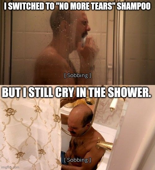 Depression is a helluva drug | I SWITCHED TO "NO MORE TEARS" SHAMPOO; BUT I STILL CRY IN THE SHOWER. | image tagged in arrested development,crying,tears | made w/ Imgflip meme maker