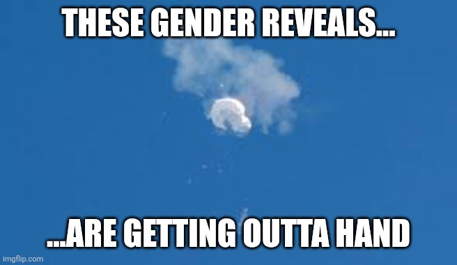 Chinese spy balloon | THESE GENDER REVEALS... ...ARE GETTING OUTTA HAND | image tagged in china,chinese,spy,balloon | made w/ Imgflip meme maker