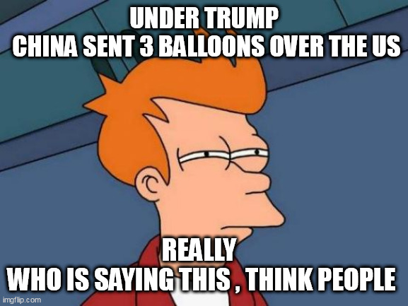 Futurama Fry |  UNDER TRUMP
 CHINA SENT 3 BALLOONS OVER THE US; REALLY  
WHO IS SAYING THIS , THINK PEOPLE | image tagged in memes,futurama fry | made w/ Imgflip meme maker