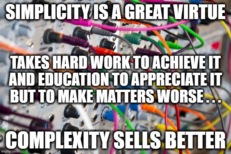 Not So Simple... |  SIMPLICITY IS A GREAT VIRTUE; TAKES HARD WORK TO ACHIEVE IT

AND EDUCATION TO APPRECIATE IT

BUT TO MAKE MATTERS WORSE . . . COMPLEXITY SELLS BETTER | image tagged in programming,humor,kiss,keep it simple,group projects | made w/ Imgflip meme maker