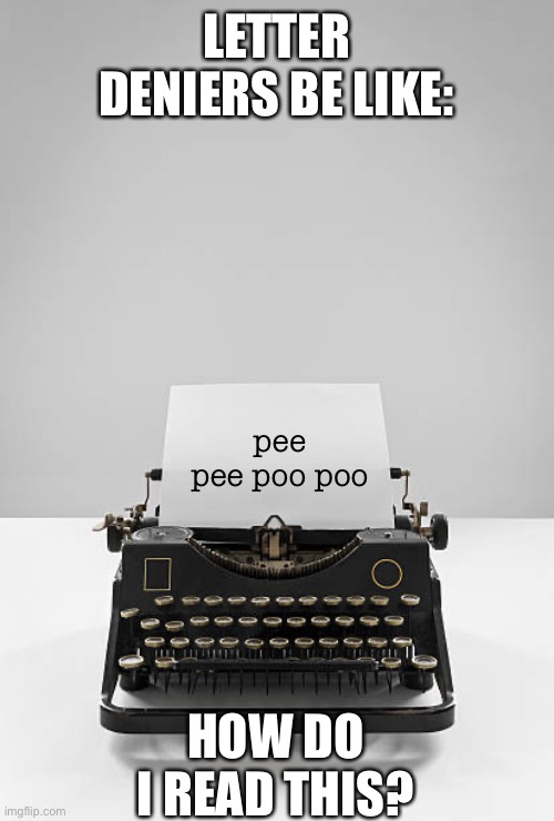 Typewriter | LETTER DENIERS BE LIKE:; pee pee poo poo; HOW DO I READ THIS? | image tagged in typewriter | made w/ Imgflip meme maker
