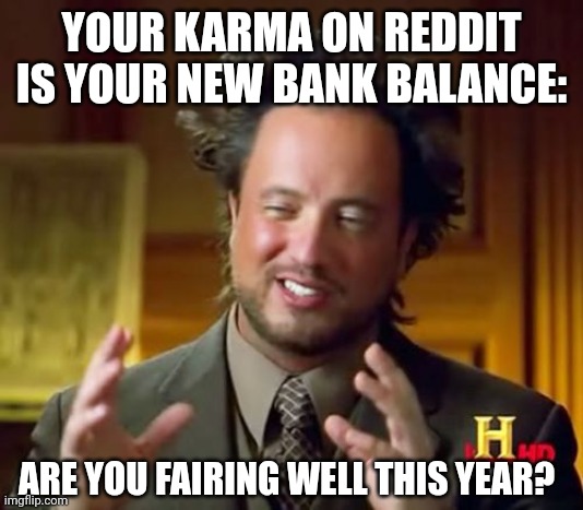 Reddit Karma | YOUR KARMA ON REDDIT IS YOUR NEW BANK BALANCE:; ARE YOU FAIRING WELL THIS YEAR? | image tagged in memes,ancient aliens | made w/ Imgflip meme maker