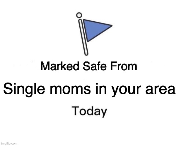 Marked Safe From | Single moms in your area | image tagged in memes,marked safe from | made w/ Imgflip meme maker