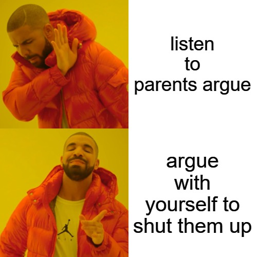 Drake Hotline Bling Meme | listen to parents argue argue with yourself to shut them up | image tagged in memes,drake hotline bling | made w/ Imgflip meme maker