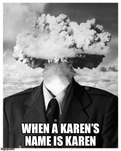 A Karen Named Karen | WHEN A KAREN’S NAME IS KAREN | image tagged in mind blown,karen,karens,wow,can you believe it | made w/ Imgflip meme maker