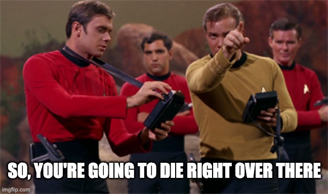 Captain Kirk and 3 hapless red-shirted guys | SO, YOU'RE GOING TO DIE RIGHT OVER THERE | image tagged in kirk and a few redshirts | made w/ Imgflip meme maker