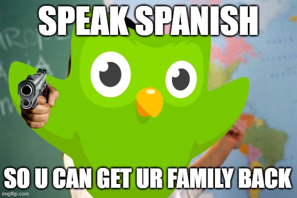 SPEAK SPANISH; SO U CAN GET UR FAMILY BACK | image tagged in duolingo | made w/ Imgflip meme maker