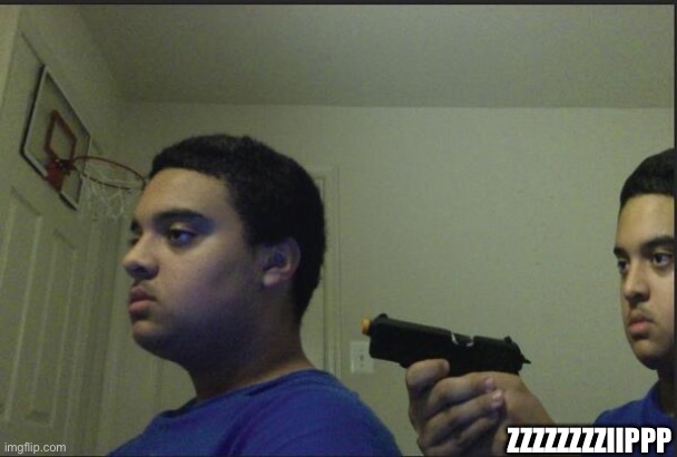 Trust Nobody, Not Even Yourself | ZZZZZZZZIIPPP | image tagged in trust nobody not even yourself | made w/ Imgflip meme maker