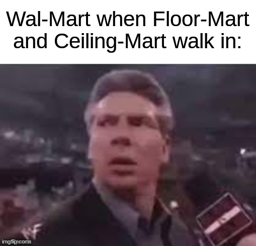 x when x walks in | Wal-Mart when Floor-Mart and Ceiling-Mart walk in: | image tagged in x when x walks in | made w/ Imgflip meme maker