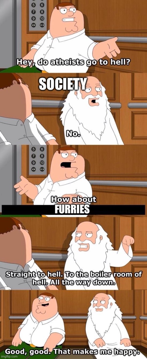 Furries SUCK | SOCIETY; FURRIES | image tagged in the boiler room of hell,furries,god hates you,peter griffin,relatable | made w/ Imgflip meme maker