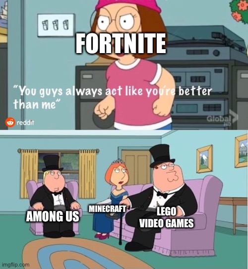 “But we are.” | FORTNITE; MINECRAFT; LEGO VIDEO GAMES; AMONG US | image tagged in you guys always act like you're better than me | made w/ Imgflip meme maker