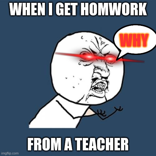 WHY | WHEN I GET HOMWORK; WHY; FROM A TEACHER | image tagged in memes,y u no | made w/ Imgflip meme maker