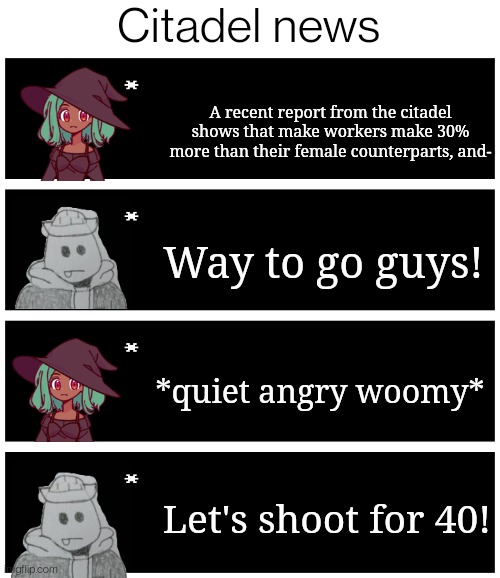 (sh*tpost) based on a video I saw | Citadel news; A recent report from the citadel shows that make workers make 30% more than their female counterparts, and-; Way to go guys! *quiet angry woomy*; Let's shoot for 40! | image tagged in 4 undertale textboxes | made w/ Imgflip meme maker