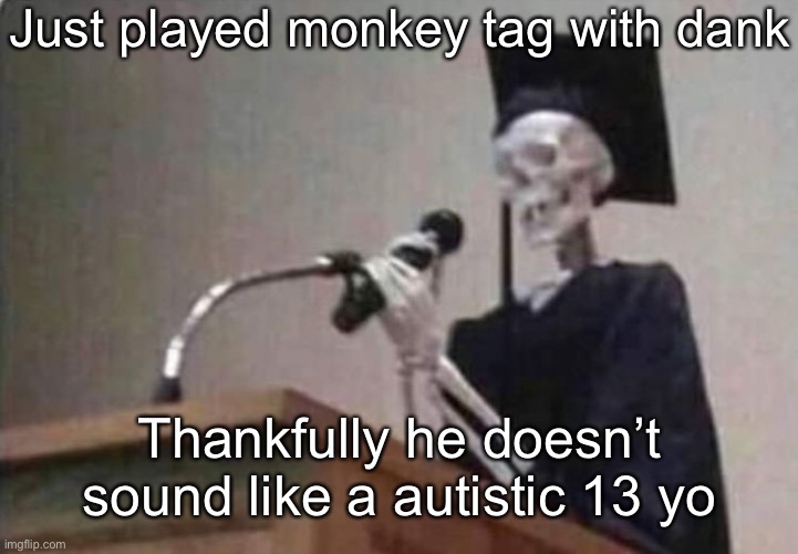 Skeleton scholar | Just played monkey tag with dank; Thankfully he doesn’t sound like a autistic 13 yo | image tagged in skeleton scholar | made w/ Imgflip meme maker