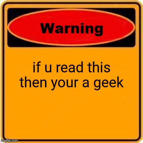 Warning Sign Meme | if u read this then your a geek | image tagged in memes,warning sign | made w/ Imgflip meme maker