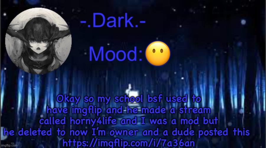 Dark’s blue announcement temp | Okay so my school bsf used to have imgflip and he made a stream called horny4life and I was a mod but he deleted to now I’m owner and a dude posted this 
https://imgflip.com/i/7a36an; 😶 | image tagged in dark s blue announcement temp | made w/ Imgflip meme maker