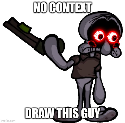 Doomsday Squidward | NO CONTEXT DRAW THIS GUY | image tagged in doomsday squidward | made w/ Imgflip meme maker