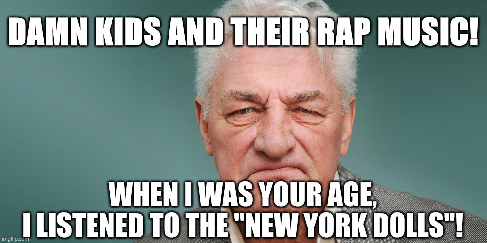 Damn kids and their rap music | DAMN KIDS AND THEIR RAP MUSIC! WHEN I WAS YOUR AGE,
I LISTENED TO THE "NEW YORK DOLLS"! | image tagged in grumpy,grumpy old man | made w/ Imgflip meme maker