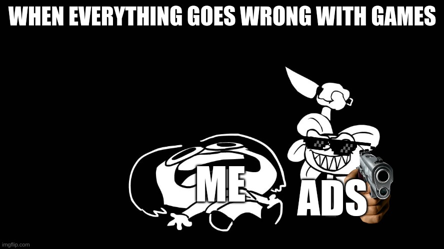 ADS SUCK | WHEN EVERYTHING GOES WRONG WITH GAMES; ME; ADS | image tagged in flowey killing frisk underpants - undertale parody by sr pelo | made w/ Imgflip meme maker