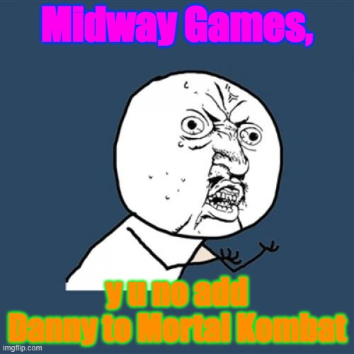 Y U No |  Midway Games, y u no add Danny to Mortal Kombat | image tagged in memes,y u no | made w/ Imgflip meme maker