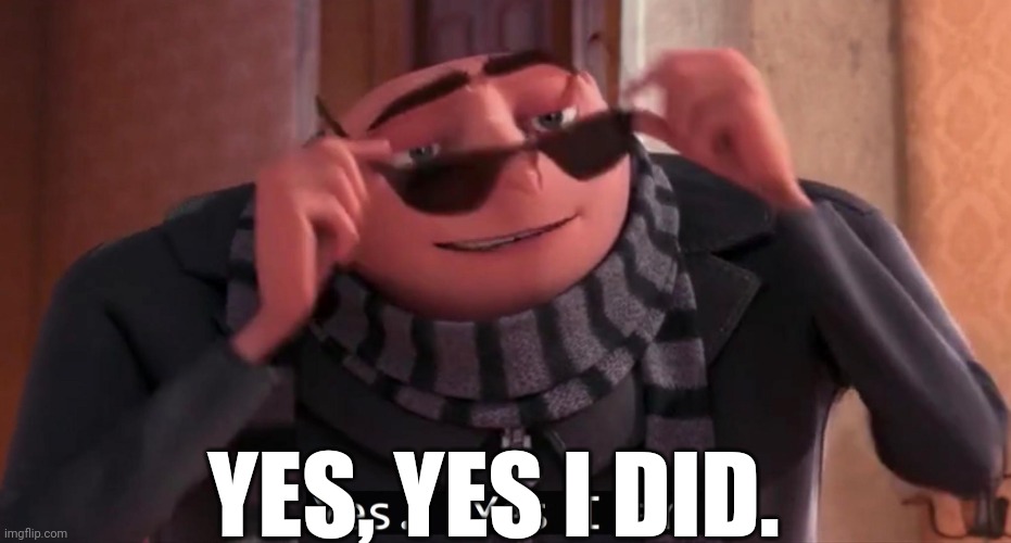 Gru yes, yes i am. | YES, YES I DID. | image tagged in gru yes yes i am | made w/ Imgflip meme maker