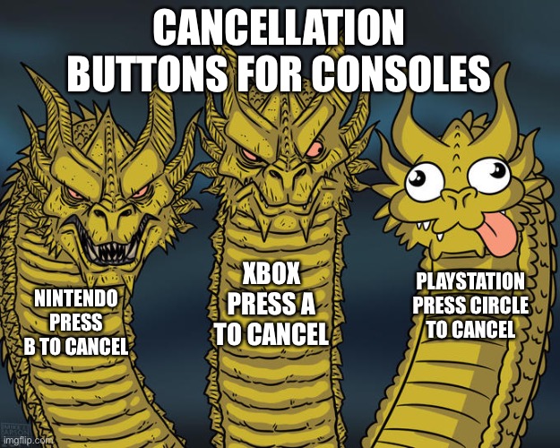 Circle is on the right side | CANCELLATION BUTTONS FOR CONSOLES; XBOX
PRESS A TO CANCEL; PLAYSTATION
PRESS CIRCLE TO CANCEL; NINTENDO
PRESS B TO CANCEL | image tagged in three-headed dragon | made w/ Imgflip meme maker