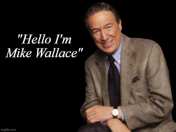 Mike Wallace | "Hello I'm Mike Wallace" | image tagged in mike wallace,reporter,interviewer,60 minutes,new meme | made w/ Imgflip meme maker