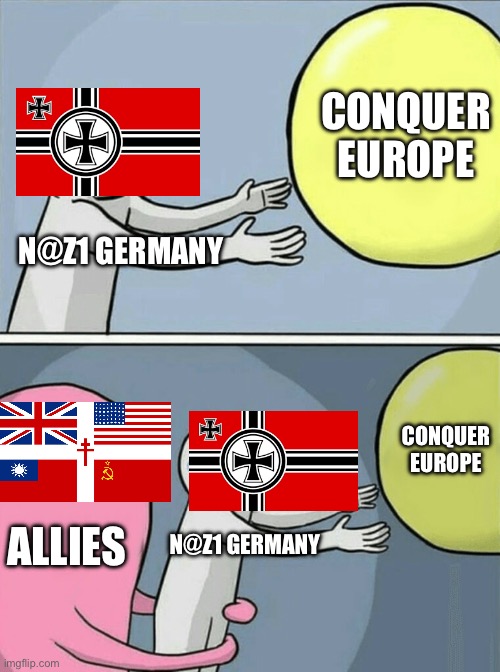 Running Away Balloon Meme | CONQUER EUROPE; N@Z1 GERMANY; CONQUER EUROPE; ALLIES; N@Z1 GERMANY | image tagged in memes,running away balloon | made w/ Imgflip meme maker