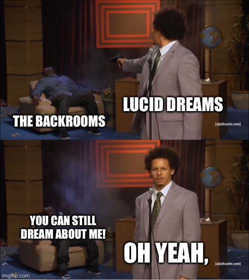 Who Killed Hannibal | LUCID DREAMS; THE BACKROOMS; YOU CAN STILL DREAM ABOUT ME! OH YEAH, | image tagged in memes,who killed hannibal | made w/ Imgflip meme maker