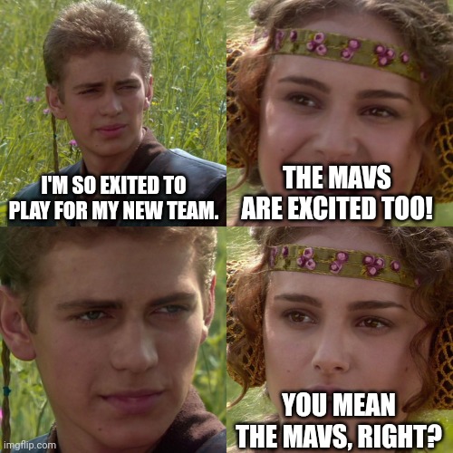 Anakin Padme 4 Panel | I'M SO EXITED TO PLAY FOR MY NEW TEAM. THE MAVS ARE EXCITED TOO! YOU MEAN THE MAVS, RIGHT? | image tagged in anakin padme 4 panel | made w/ Imgflip meme maker