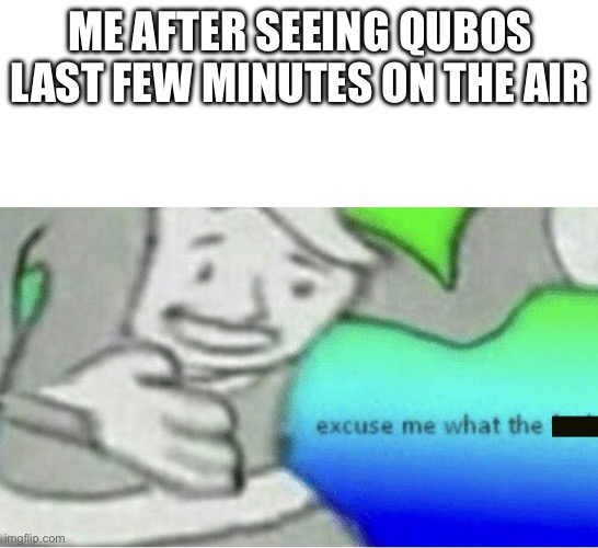 Excuse me wtf blank template | ME AFTER SEEING QUBOS LAST FEW MINUTES ON THE AIR | image tagged in excuse me wtf blank template | made w/ Imgflip meme maker